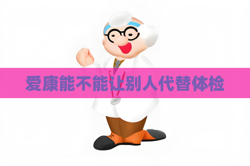 愛康能不能讓別人代替體檢