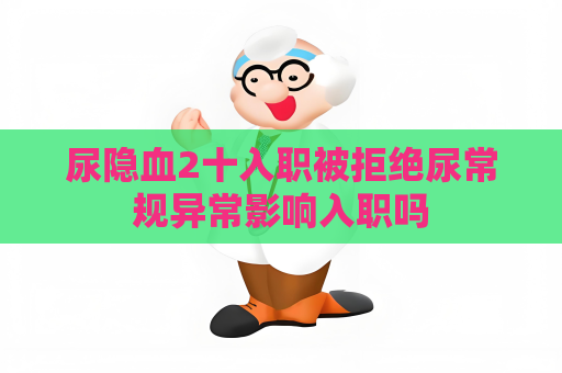 尿隱血2十入職被拒絕尿常規(guī)異常影響入職嗎
