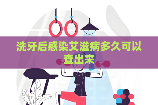 洗牙后感染艾滋病多久可以查出來