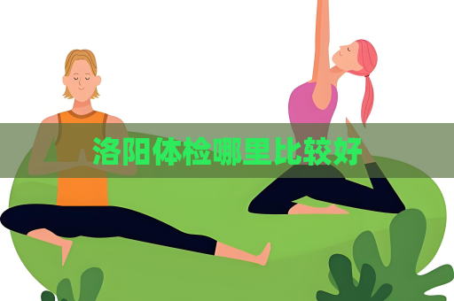 洛陽體檢哪里比較好