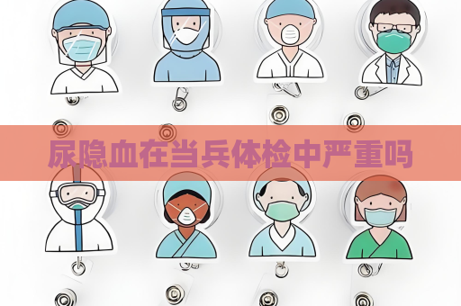 尿隱血在當兵體檢中嚴重嗎