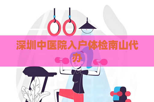 深圳中醫院入戶體檢南山代辦