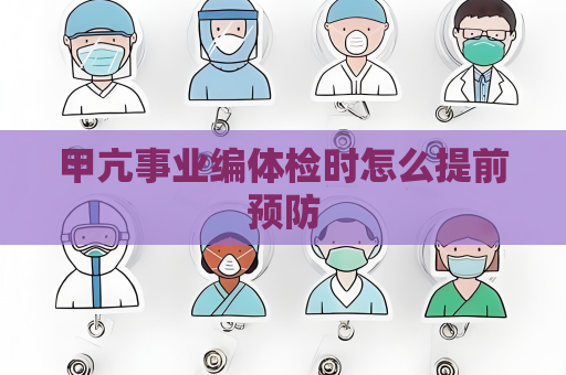 甲亢事業編體檢時怎么提前預防
