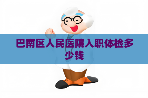 巴南區人民醫院入職體檢多少錢