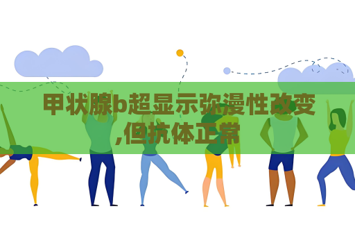 甲狀腺b超顯示彌漫性改變,但抗體正常