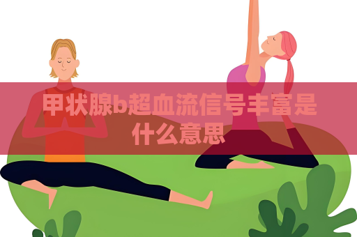 甲狀腺b超血流信號豐富是什么意思