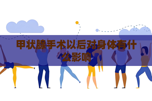 甲狀腺手術以后對身體有什么影響