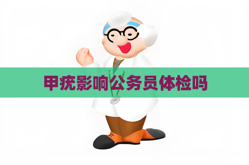 甲疣影響公務(wù)員體檢嗎