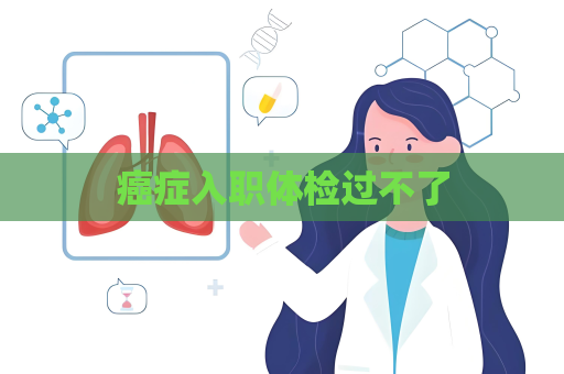 癌癥入職體檢過(guò)不了