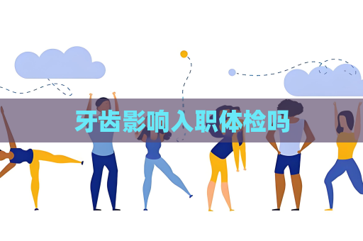 牙齒影響入職體檢嗎