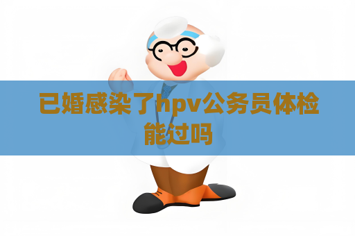 已婚感染了hpv公務員體檢能過嗎