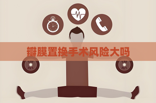 瓣膜置換手術(shù)風(fēng)險(xiǎn)大嗎