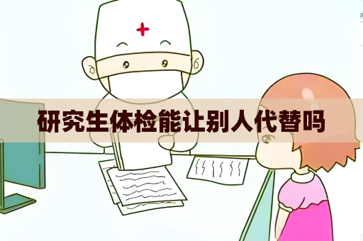 研究生體檢能讓別人代替嗎