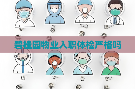 碧桂園物業入職體檢嚴格嗎