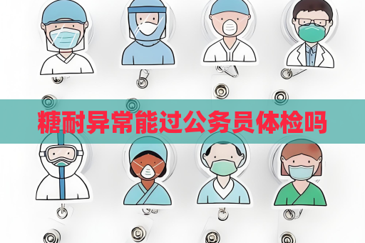 糖耐異常能過公務員體檢嗎