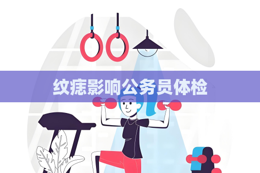紋痣影響公務員體檢