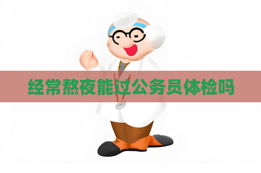 經常熬夜能過公務員體檢嗎