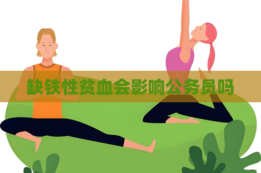 缺鐵性貧血會影響公務員嗎
