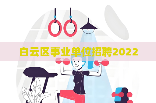 白云區(qū)事業(yè)單位招聘2022