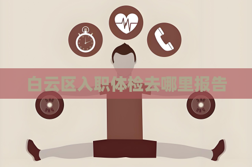 白云區(qū)入職體檢去哪里報(bào)告
