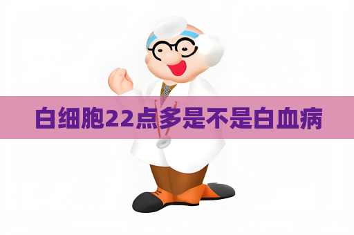 白細(xì)胞22點(diǎn)多是不是白血病