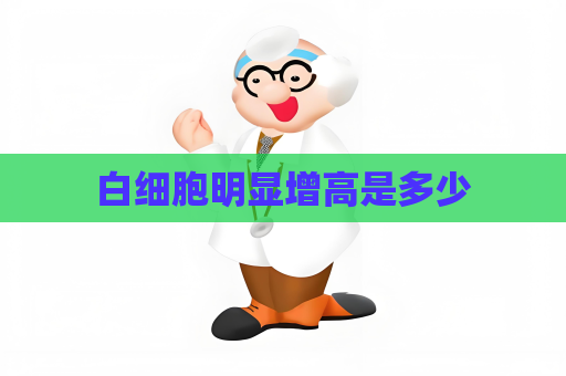 白細(xì)胞明顯增高是多少