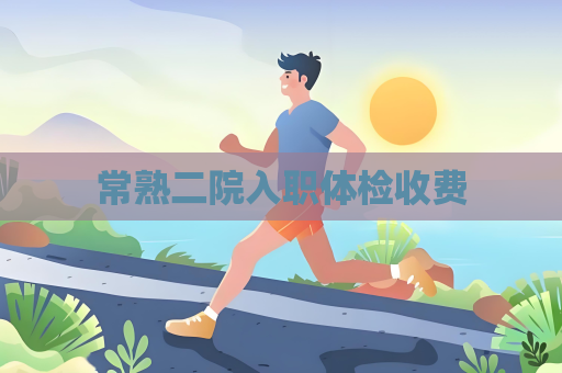 常熟二院入職體檢收費(fèi)