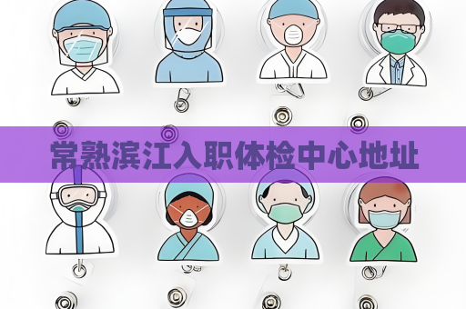 常熟濱江入職體檢中心地址