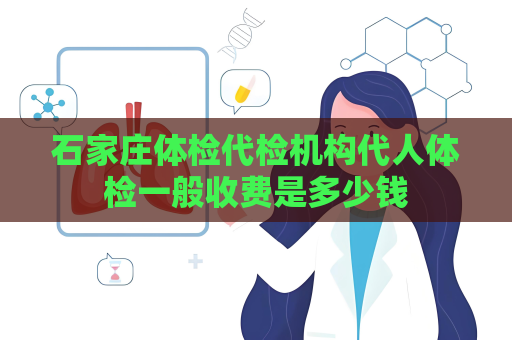 石家莊體檢代檢機構(gòu)代人體檢一般收費是多少錢