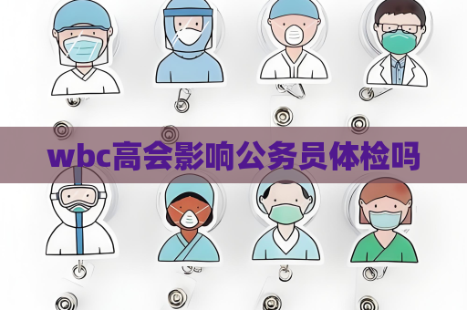 wbc高會(huì)影響公務(wù)員體檢嗎