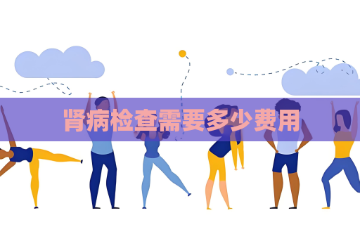 腎病檢查需要多少費(fèi)用