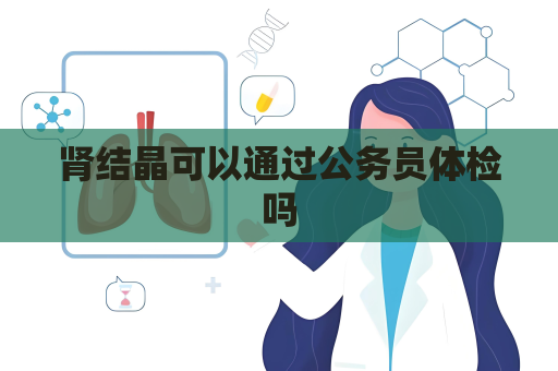 腎結(jié)晶可以通過公務(wù)員體檢嗎