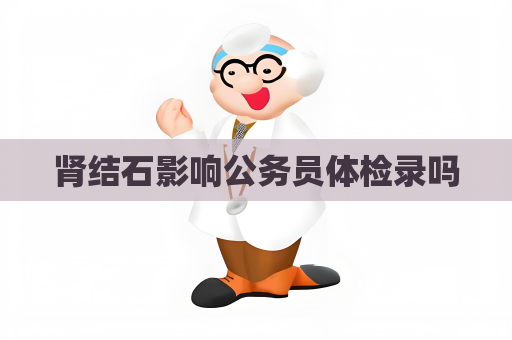 腎結石影響公務員體檢錄嗎