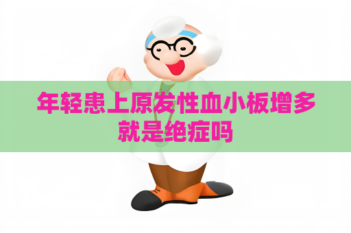 年輕患上原發性血小板增多就是絕癥嗎