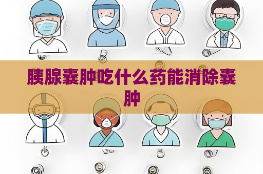 胰腺囊腫吃什么藥能消除囊腫