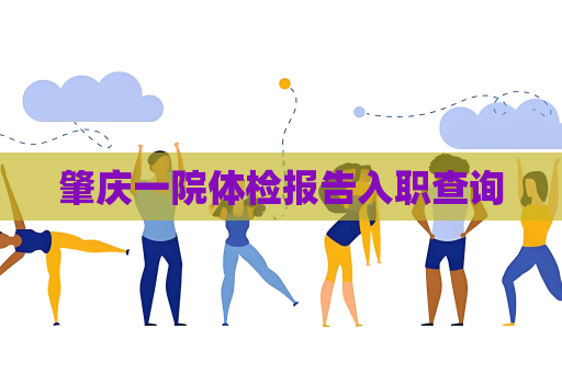 肇慶一院體檢報告入職查詢
