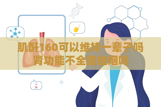 肌酐160可以維持一輩子嗎腎功能不全能抽煙嗎