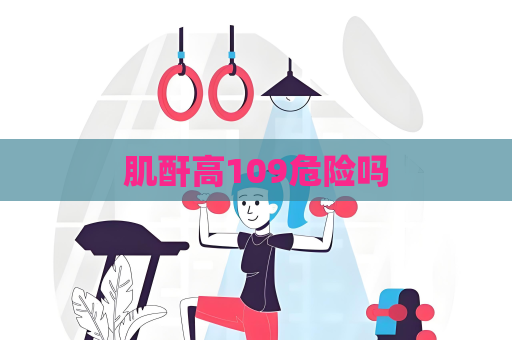 肌酐高109危險嗎
