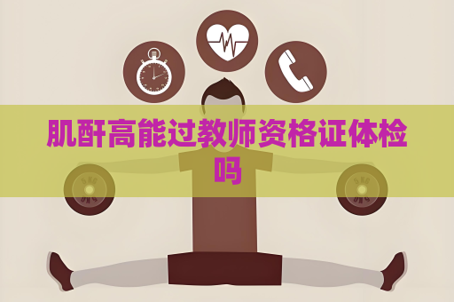 肌酐高能過教師資格證體檢嗎
