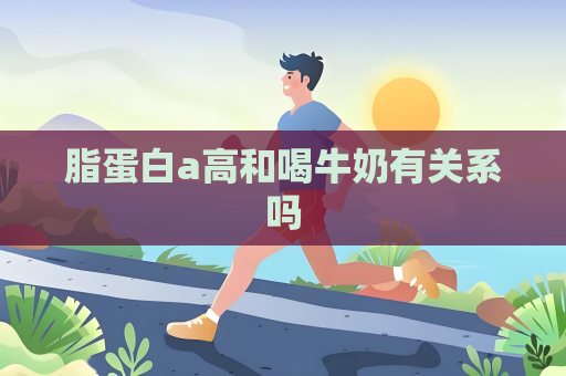 脂蛋白a高和喝牛奶有關系嗎