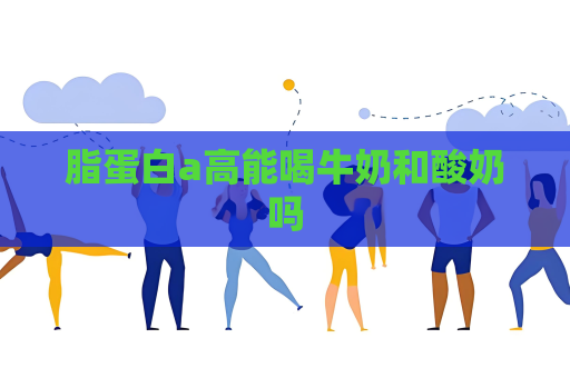 脂蛋白a高能喝牛奶和酸奶嗎