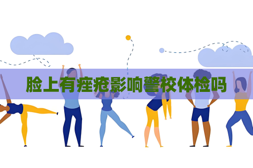 臉上有痤瘡影響警校體檢嗎