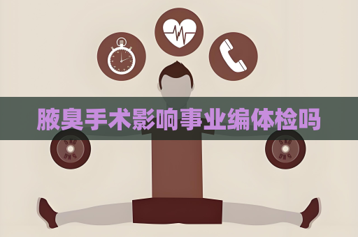腋臭手術影響事業編體檢嗎