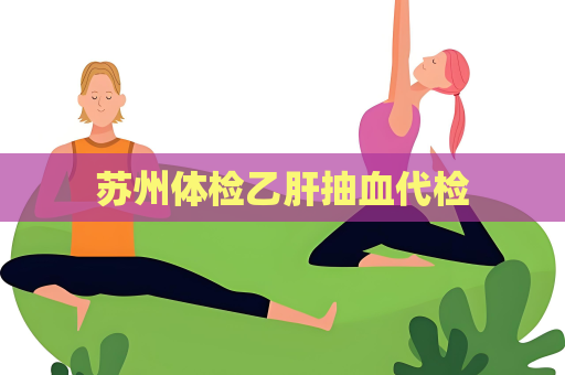 蘇州體檢乙肝抽血代檢