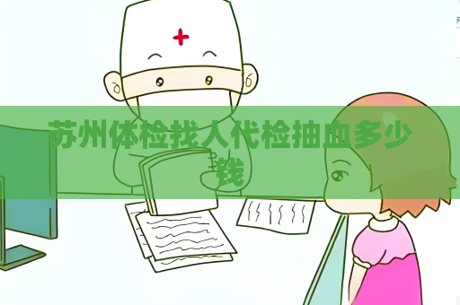 蘇州體檢找人代檢抽血多少錢