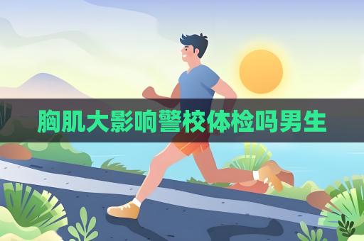 胸肌大影響警校體檢嗎男生