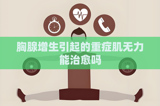 胸腺增生引起的重癥肌無(wú)力能治愈嗎