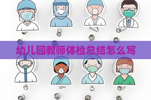 幼兒園教師體檢總結(jié)怎么寫