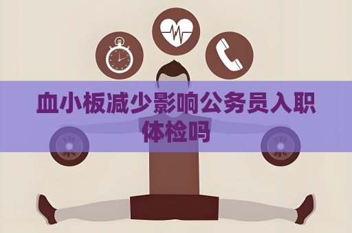 血小板減少影響公務員入職體檢嗎