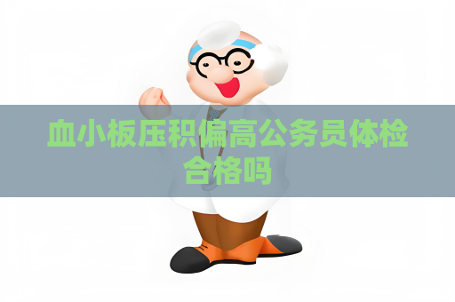 血小板壓積偏高公務員體檢合格嗎